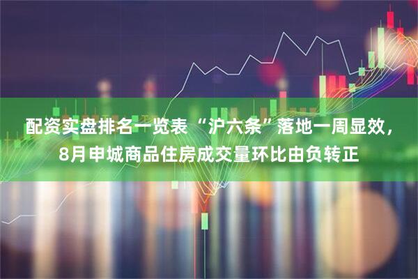 配资实盘排名一览表 “沪六条”落地一周显效，8月申城商品住房成交量环比由负转正