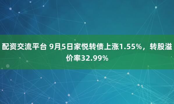配资交流平台 9月5日家悦转债上涨1.55%，转股溢价率32.99%
