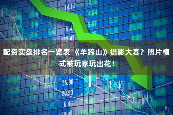 配资实盘排名一览表 《羊蹄山》摄影大赛？照片模式被玩家玩出花！