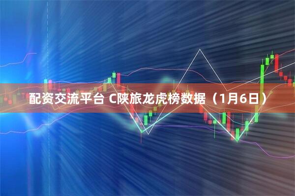 配资交流平台 C陕旅龙虎榜数据（1月6日）