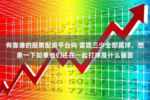 有靠谱的股票配资平台吗 雷霆三少全部赢球，想象一下如果他们还在一起打球是什么画面