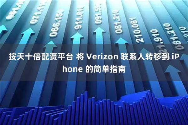 按天十倍配资平台 将 Verizon 联系人转移到 iPhone 的简单指南