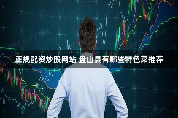 正规配资炒股网站 盘山县有哪些特色菜推荐