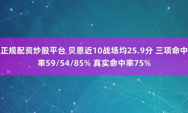正规配资炒股平台 贝恩近10战场均25.9分 三项命中率59/54/85% 真实命中率75%