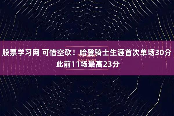 股票学习网 可惜空砍！哈登骑士生涯首次单场30分 此前11场最高23分