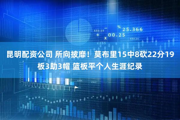 昆明配资公司 所向披靡！莫布里15中8砍22分19板3助3帽 篮板平个人生涯纪录