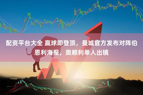 配资平台大全 赢球即登顶，曼城官方发布对阵伯恩利海报，奥赖利单人出镜